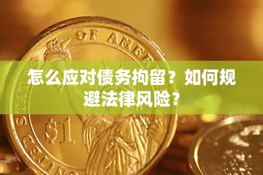 武汉怎么应对债务拘留？如何规避法律风险？