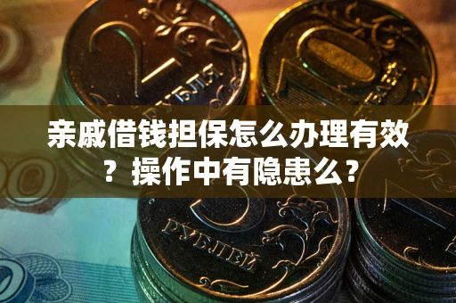 武汉亲戚借钱担保怎么办理有效？操作中有隐患么？