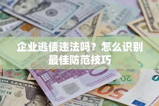 武汉企业逃债违法吗？怎么识别最佳防范技巧