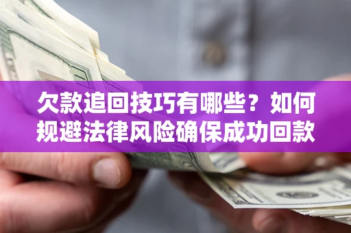 武汉欠款追回技巧有哪些？如何规避法律风险确保成功回款？