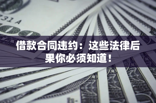 武汉借款合同违约：这些法律后果你必须知道！
