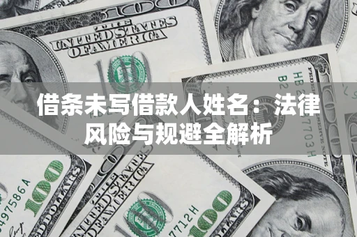 武汉借条未写借款人姓名：法律风险与规避全解析