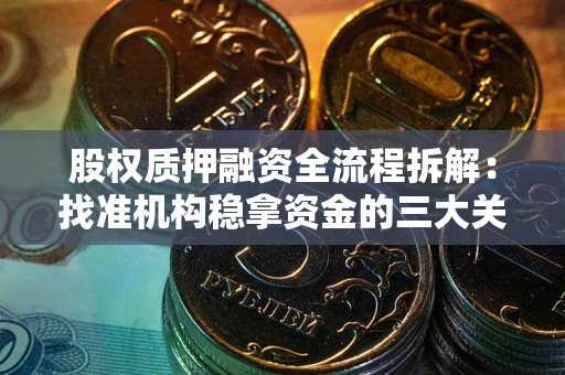 武汉股权质押融资全流程拆解：找准机构稳拿资金的三大关键