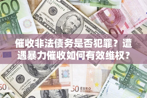 武汉催收非法债务是否犯罪?遭遇暴力催收如何有效维权? 武汉催收非法债务是否犯罪?遭遇暴力催收如何有效维权?