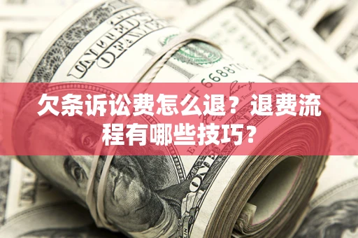 武汉欠条诉讼费怎么退？退费流程有哪些技巧？