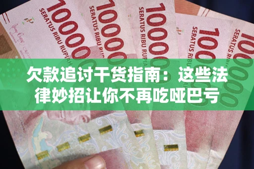 武汉欠款追讨干货指南：这些法律妙招让你不再吃哑巴亏