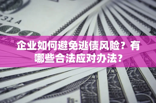 武汉企业如何避免逃债风险？有哪些合法应对办法？