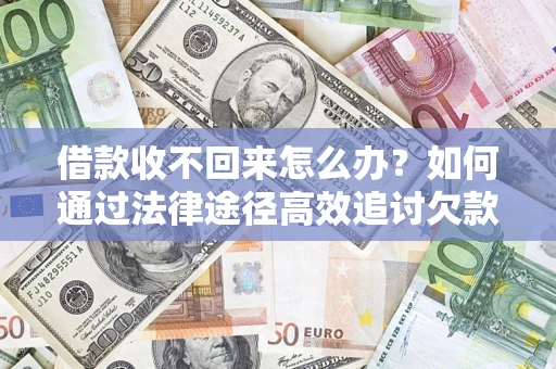 武汉借款收不回来怎么办?如何通过法律途径高效追讨欠款? 武汉借款收不回来怎么办?如何通过法律途径高效追讨欠款?