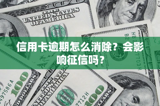 武汉信用卡逾期怎么消除？会影响征信吗？