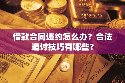 武汉借款合同违约怎么办？合法追讨技巧有哪些？