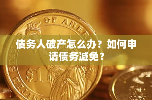 武汉债务人破产怎么办？如何申请债务减免？