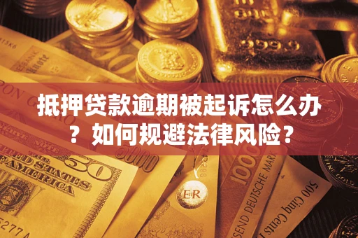 武汉抵押贷款逾期被起诉怎么办？如何规避法律风险？
