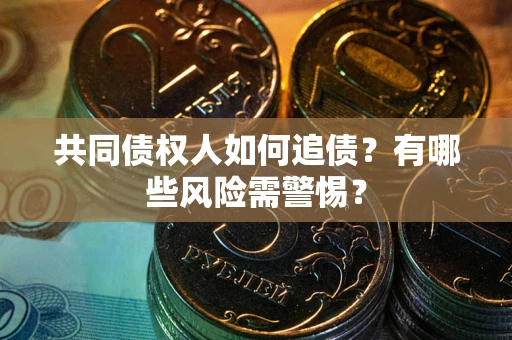 武汉共同债权人如何追债？有哪些风险需警惕？