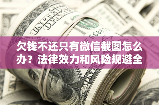 武汉欠钱不还只有微信截图怎么办？法律效力和风险规避全解析
