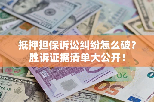 武汉抵押担保诉讼纠纷怎么破？胜诉证据清单大公开！