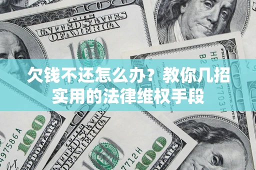 武汉欠钱不还怎么办？教你几招实用的法律维权手段