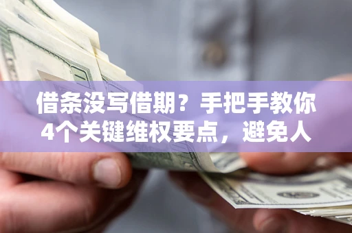 武汉借条没写借期？手把手教你4个关键维权要点，避免人财两空