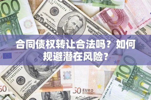 武汉合同债权转让合法吗?如何规避潜在风险? 武汉合同债权转让合法吗?如何规避潜在风险?