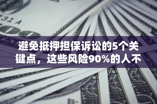 武汉避免抵押担保诉讼的5个关键点，这些风险90%的人不知道！