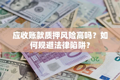 武汉应收账款质押风险高吗？如何规避法律陷阱？