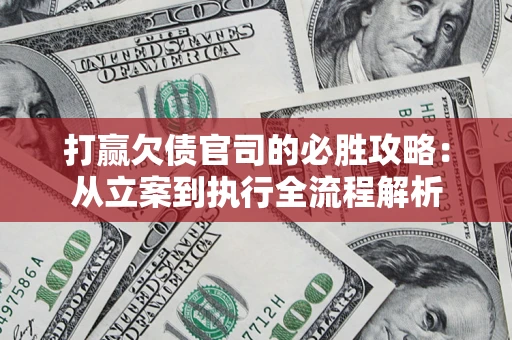 武汉打赢欠债官司的必胜攻略：从立案到执行全流程解析
