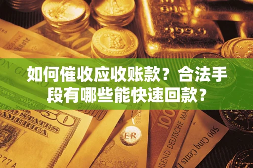 武汉如何催收应收账款？合法手段有哪些能快速回款？