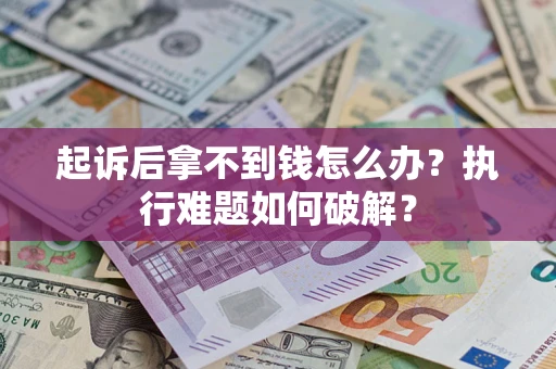 武汉起诉后拿不到钱怎么办？执行难题如何破解？