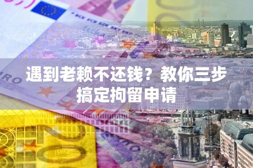 武汉遇到老赖不还钱？教你三步搞定拘留申请
