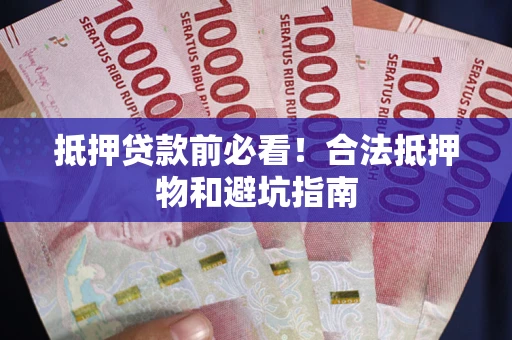 武汉抵押贷款前必看！合法抵押物和避坑指南