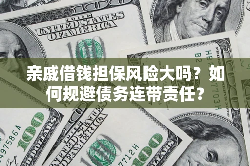 武汉亲戚借钱担保风险大吗？如何规避债务连带责任？