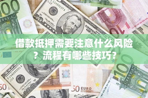 武汉借款抵押需要注意什么风险？流程有哪些技巧？
