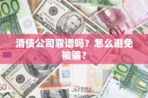 武汉清债公司靠谱吗？怎么避免被骗？