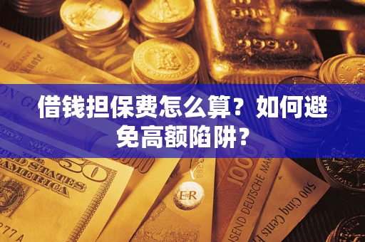 武汉借钱担保费怎么算？如何避免高额陷阱？