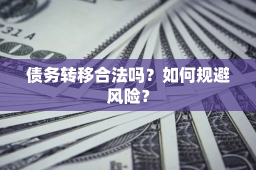 武汉债务转移合法吗？如何规避风险？