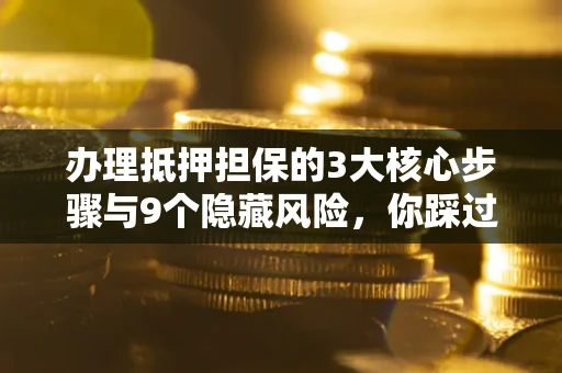 武汉办理抵押担保的3大核心步骤与9个隐藏风险，你踩过哪个坑？