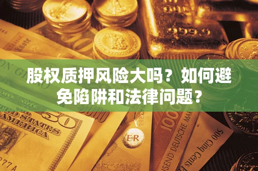 武汉股权质押风险大吗？如何避免陷阱和法律问题？