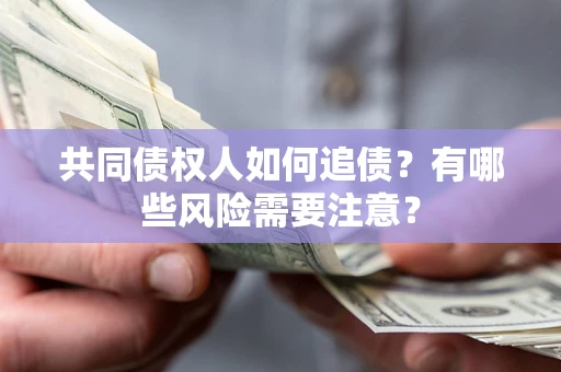 武汉共同债权人如何追债？有哪些风险需要注意？