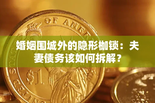 武汉婚姻围城外的隐形枷锁：夫妻债务该如何拆解？
