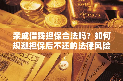 武汉亲戚借钱担保合法吗？如何规避担保后不还的法律风险？