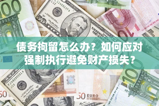 武汉债务拘留怎么办？如何应对强制执行避免财产损失？