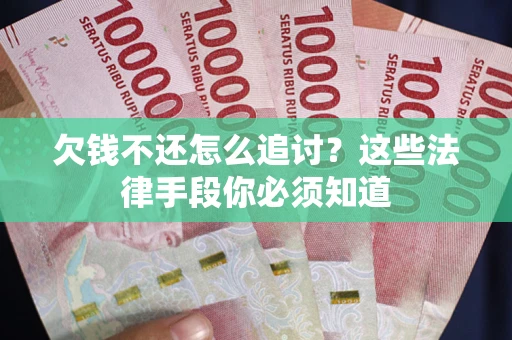 武汉欠钱不还怎么追讨？这些法律手段你必须知道