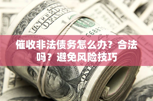 武汉催收非法债务怎么办？合法吗？避免风险技巧