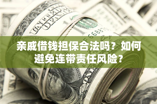 武汉亲戚借钱担保合法吗？如何避免连带责任风险？