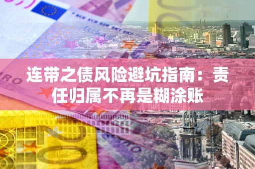 武汉连带之债风险避坑指南：责任归属不再是糊涂账