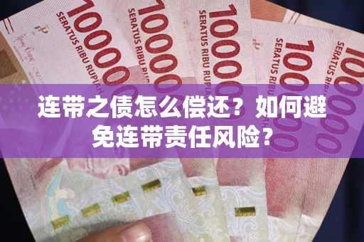 武汉连带之债怎么偿还？如何避免连带责任风险？